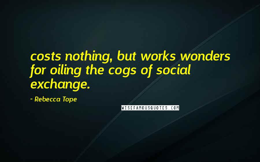 Rebecca Tope Quotes: costs nothing, but works wonders for oiling the cogs of social exchange.