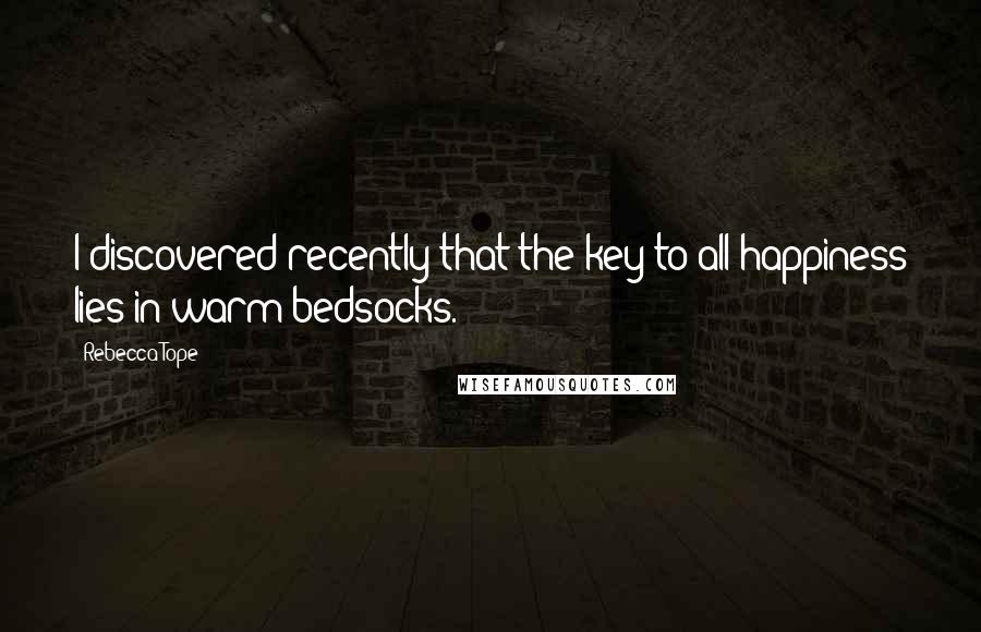 Rebecca Tope Quotes: I discovered recently that the key to all happiness lies in warm bedsocks.