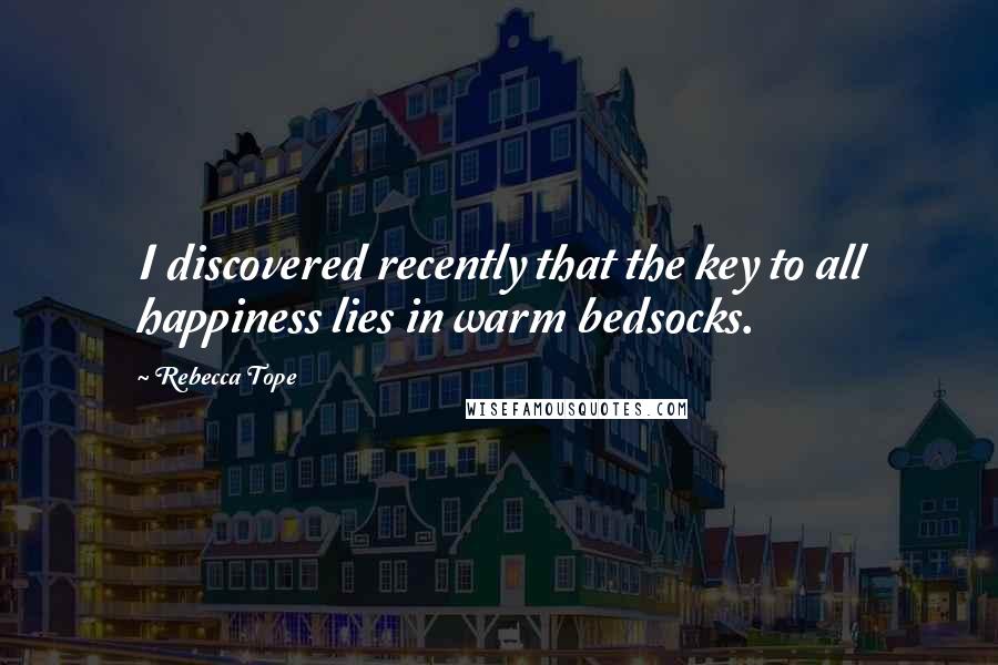 Rebecca Tope Quotes: I discovered recently that the key to all happiness lies in warm bedsocks.