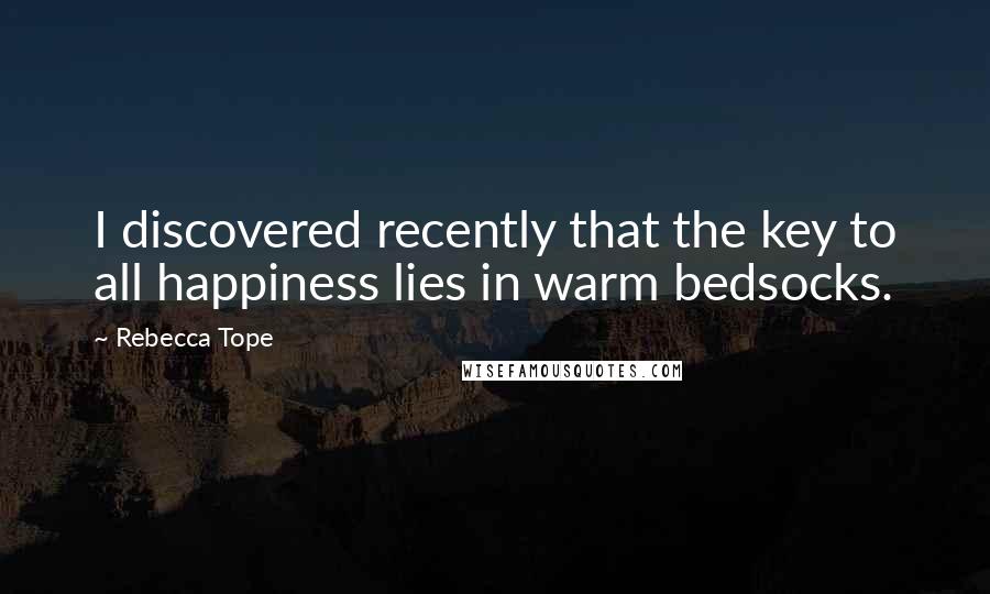Rebecca Tope Quotes: I discovered recently that the key to all happiness lies in warm bedsocks.