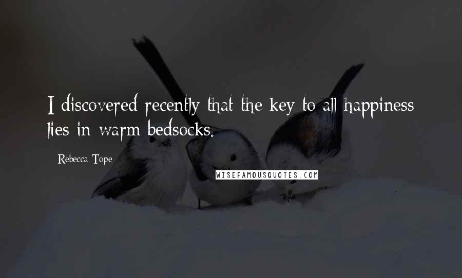 Rebecca Tope Quotes: I discovered recently that the key to all happiness lies in warm bedsocks.