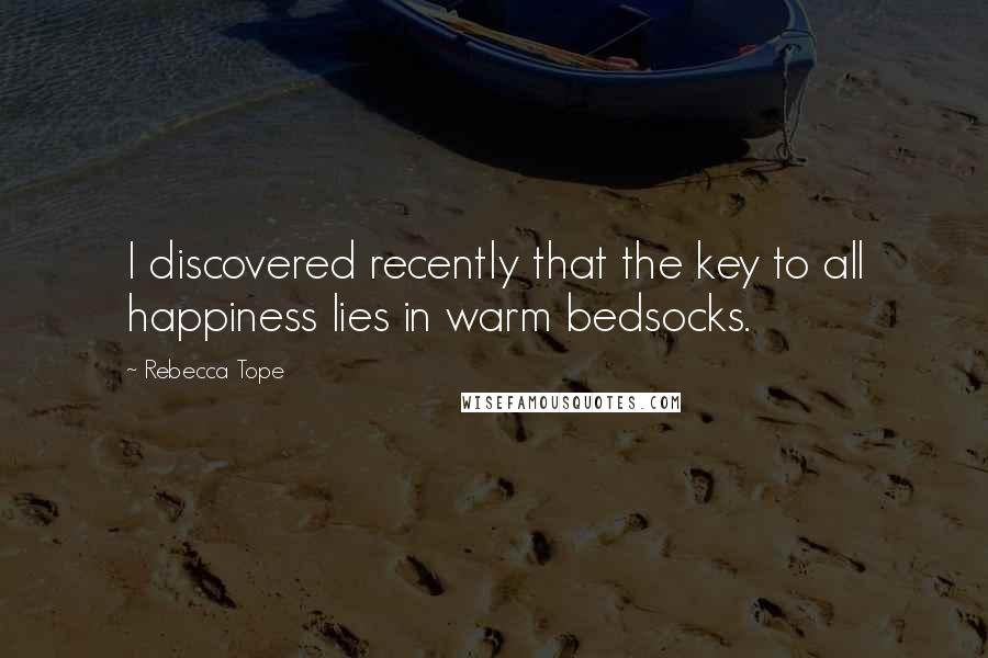 Rebecca Tope Quotes: I discovered recently that the key to all happiness lies in warm bedsocks.