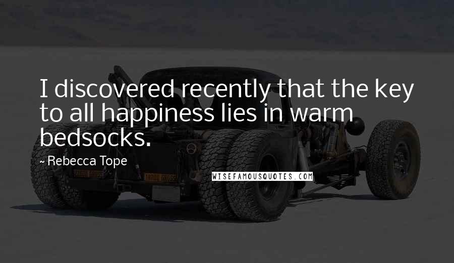 Rebecca Tope Quotes: I discovered recently that the key to all happiness lies in warm bedsocks.