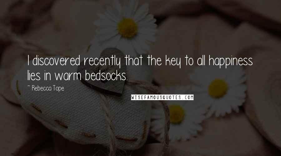 Rebecca Tope Quotes: I discovered recently that the key to all happiness lies in warm bedsocks.