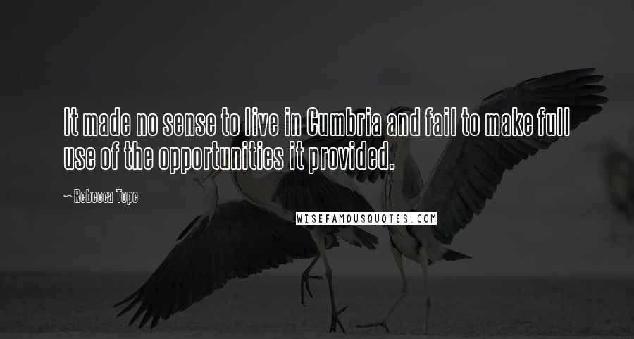 Rebecca Tope Quotes: It made no sense to live in Cumbria and fail to make full use of the opportunities it provided.