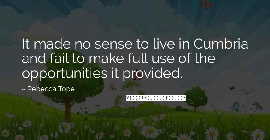 Rebecca Tope Quotes: It made no sense to live in Cumbria and fail to make full use of the opportunities it provided.