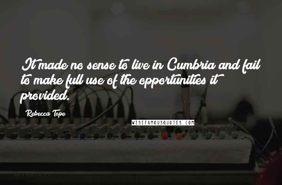 Rebecca Tope Quotes: It made no sense to live in Cumbria and fail to make full use of the opportunities it provided.