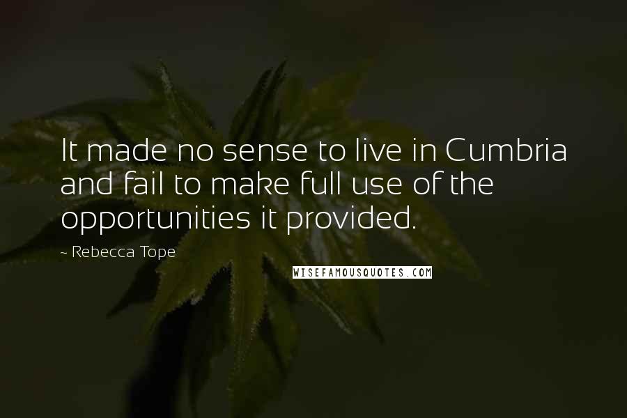 Rebecca Tope Quotes: It made no sense to live in Cumbria and fail to make full use of the opportunities it provided.