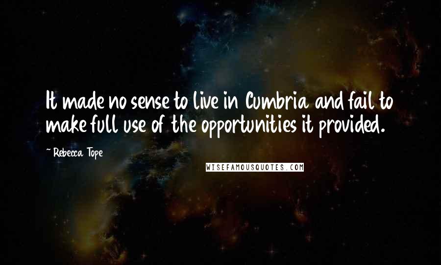 Rebecca Tope Quotes: It made no sense to live in Cumbria and fail to make full use of the opportunities it provided.