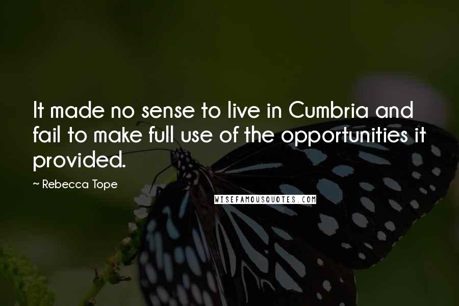 Rebecca Tope Quotes: It made no sense to live in Cumbria and fail to make full use of the opportunities it provided.