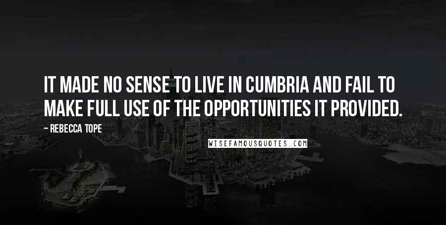 Rebecca Tope Quotes: It made no sense to live in Cumbria and fail to make full use of the opportunities it provided.