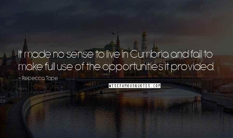 Rebecca Tope Quotes: It made no sense to live in Cumbria and fail to make full use of the opportunities it provided.