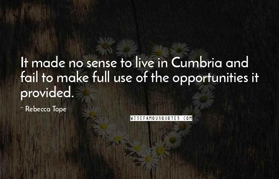 Rebecca Tope Quotes: It made no sense to live in Cumbria and fail to make full use of the opportunities it provided.