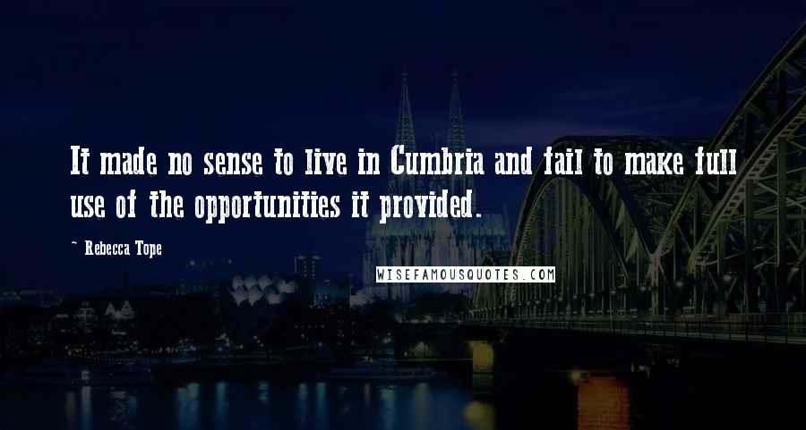 Rebecca Tope Quotes: It made no sense to live in Cumbria and fail to make full use of the opportunities it provided.