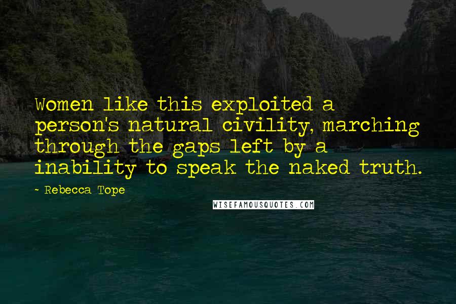 Rebecca Tope Quotes: Women like this exploited a person's natural civility, marching through the gaps left by a inability to speak the naked truth.
