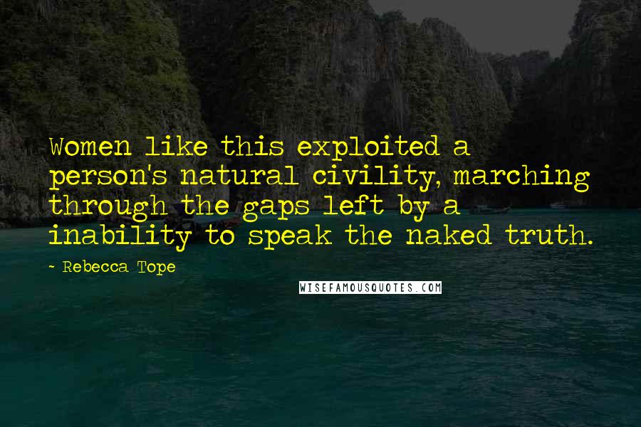 Rebecca Tope Quotes: Women like this exploited a person's natural civility, marching through the gaps left by a inability to speak the naked truth.