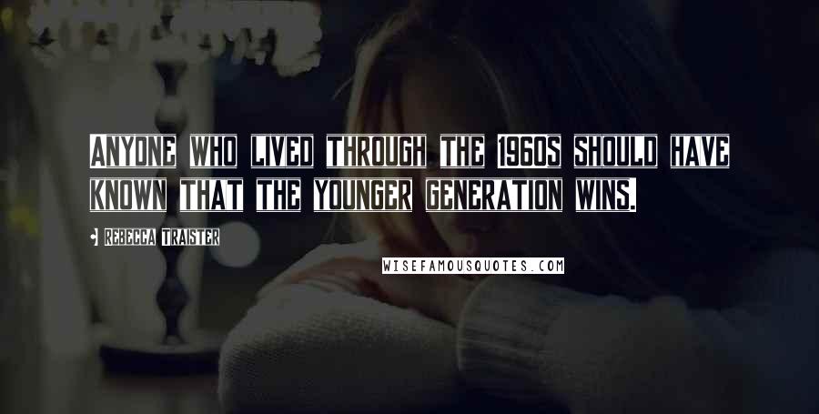 Rebecca Traister Quotes: Anyone who lived through the 1960s should have known that the younger generation wins.