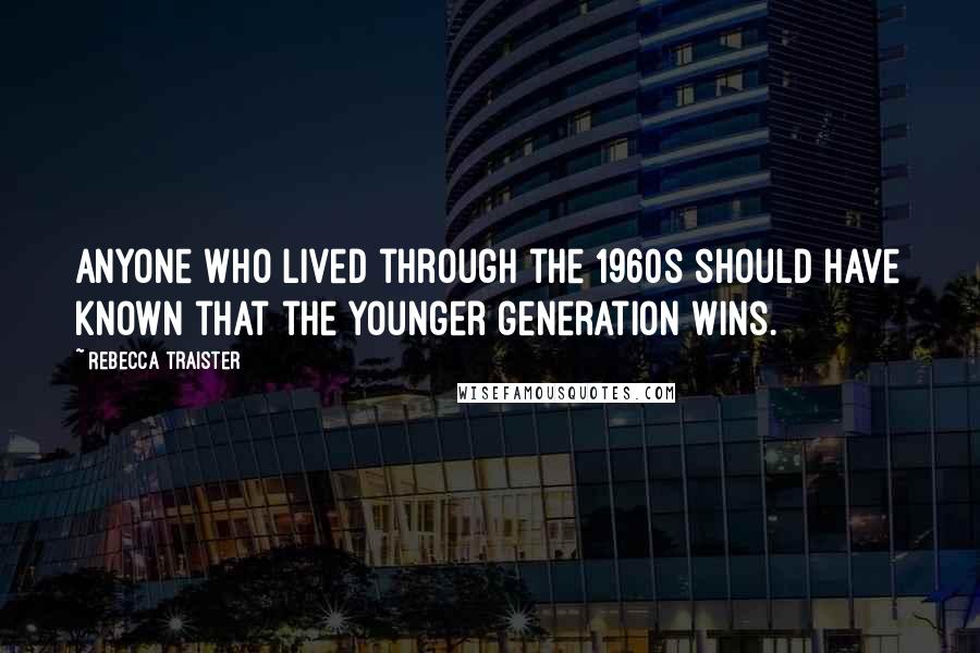 Rebecca Traister Quotes: Anyone who lived through the 1960s should have known that the younger generation wins.