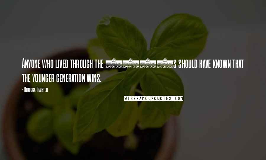 Rebecca Traister Quotes: Anyone who lived through the 1960s should have known that the younger generation wins.