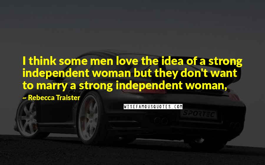 Rebecca Traister Quotes: I think some men love the idea of a strong independent woman but they don't want to marry a strong independent woman,