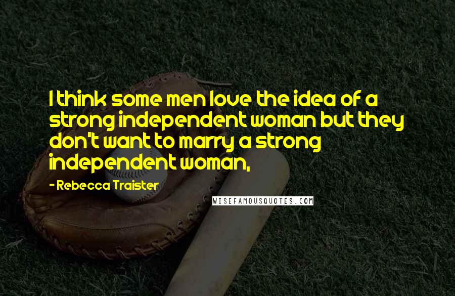 Rebecca Traister Quotes: I think some men love the idea of a strong independent woman but they don't want to marry a strong independent woman,
