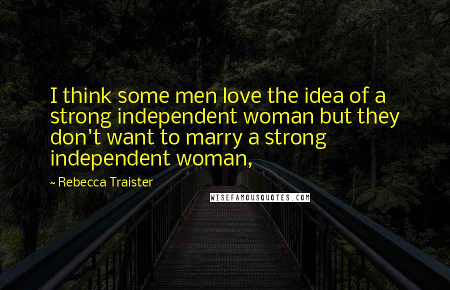 Rebecca Traister Quotes: I think some men love the idea of a strong independent woman but they don't want to marry a strong independent woman,