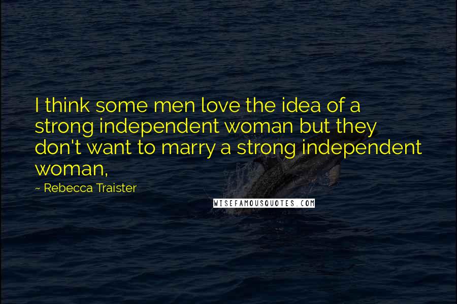 Rebecca Traister Quotes: I think some men love the idea of a strong independent woman but they don't want to marry a strong independent woman,