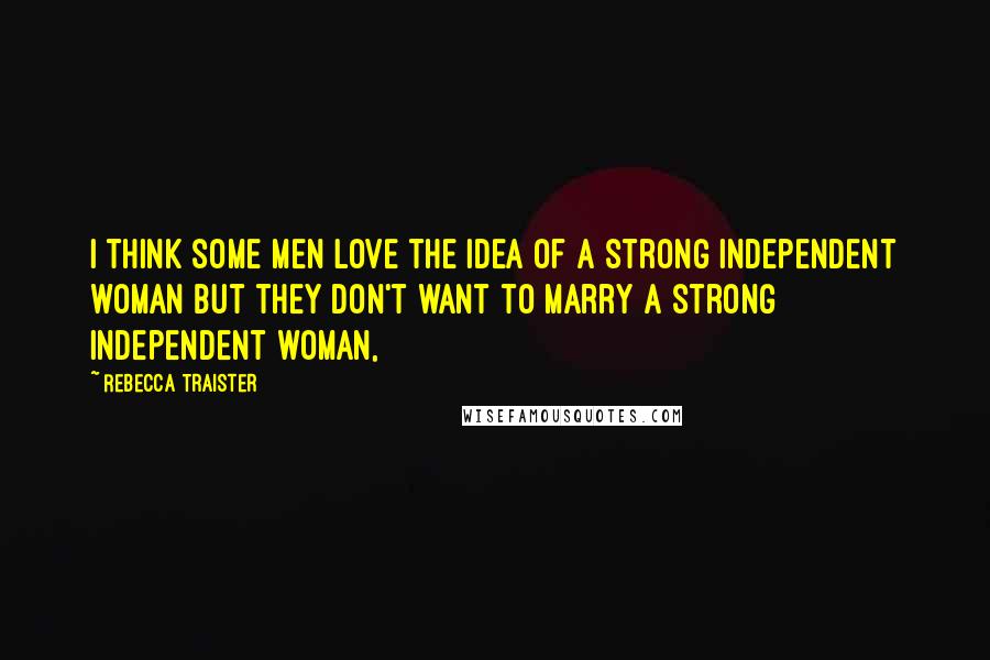 Rebecca Traister Quotes: I think some men love the idea of a strong independent woman but they don't want to marry a strong independent woman,