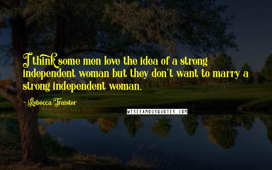 Rebecca Traister Quotes: I think some men love the idea of a strong independent woman but they don't want to marry a strong independent woman,