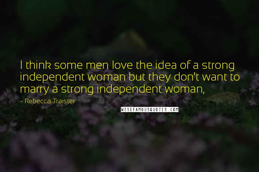 Rebecca Traister Quotes: I think some men love the idea of a strong independent woman but they don't want to marry a strong independent woman,