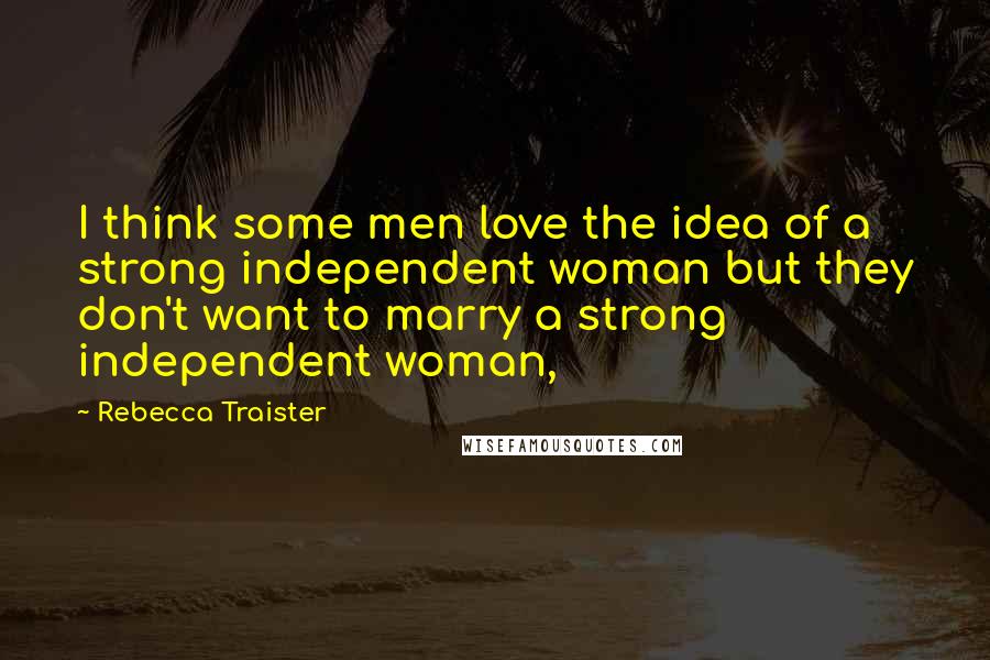 Rebecca Traister Quotes: I think some men love the idea of a strong independent woman but they don't want to marry a strong independent woman,