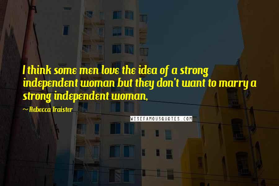 Rebecca Traister Quotes: I think some men love the idea of a strong independent woman but they don't want to marry a strong independent woman,