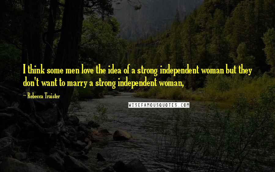 Rebecca Traister Quotes: I think some men love the idea of a strong independent woman but they don't want to marry a strong independent woman,