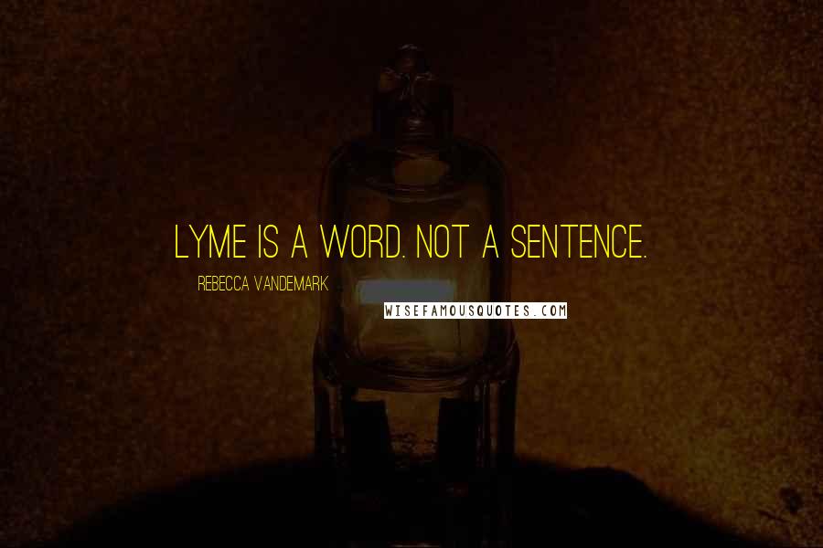 Rebecca VanDeMark Quotes: Lyme is a word. Not a sentence.