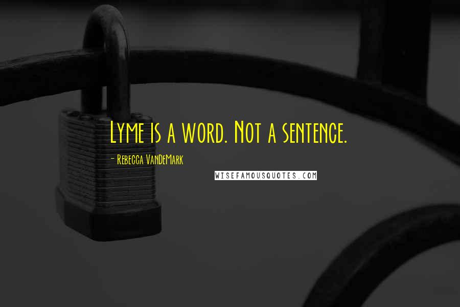 Rebecca VanDeMark Quotes: Lyme is a word. Not a sentence.