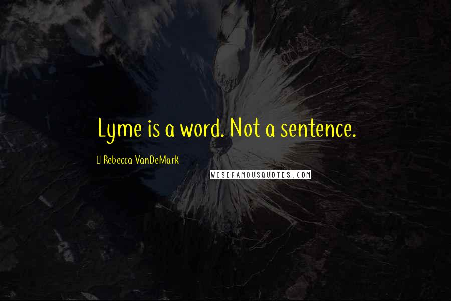 Rebecca VanDeMark Quotes: Lyme is a word. Not a sentence.