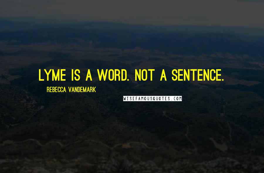 Rebecca VanDeMark Quotes: Lyme is a word. Not a sentence.