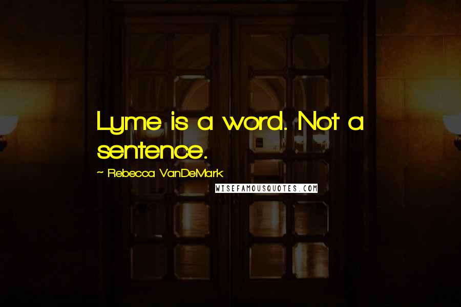 Rebecca VanDeMark Quotes: Lyme is a word. Not a sentence.