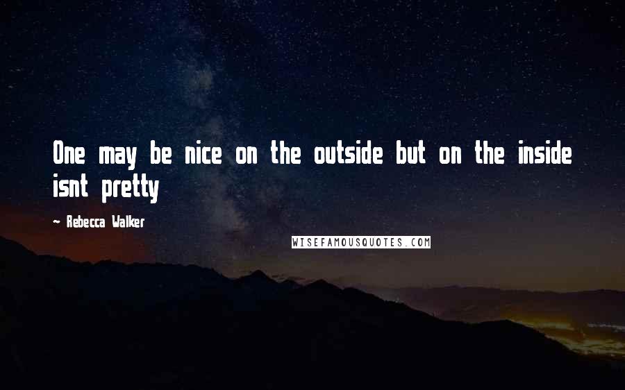 Rebecca Walker Quotes: One may be nice on the outside but on the inside isnt pretty