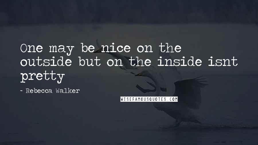 Rebecca Walker Quotes: One may be nice on the outside but on the inside isnt pretty