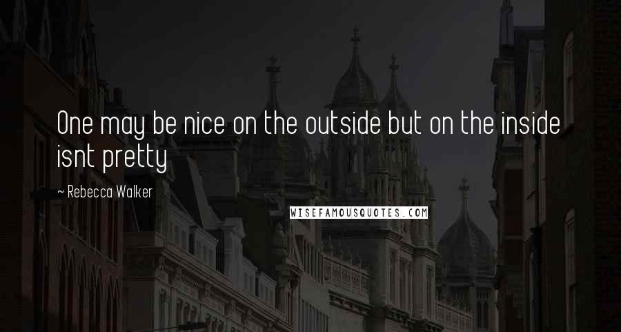 Rebecca Walker Quotes: One may be nice on the outside but on the inside isnt pretty