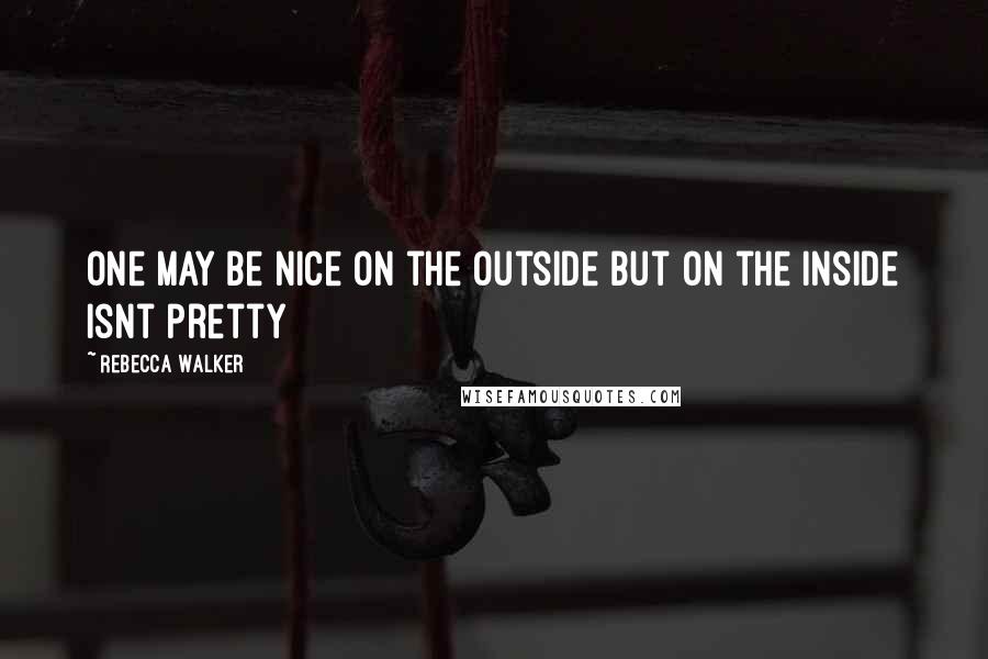 Rebecca Walker Quotes: One may be nice on the outside but on the inside isnt pretty