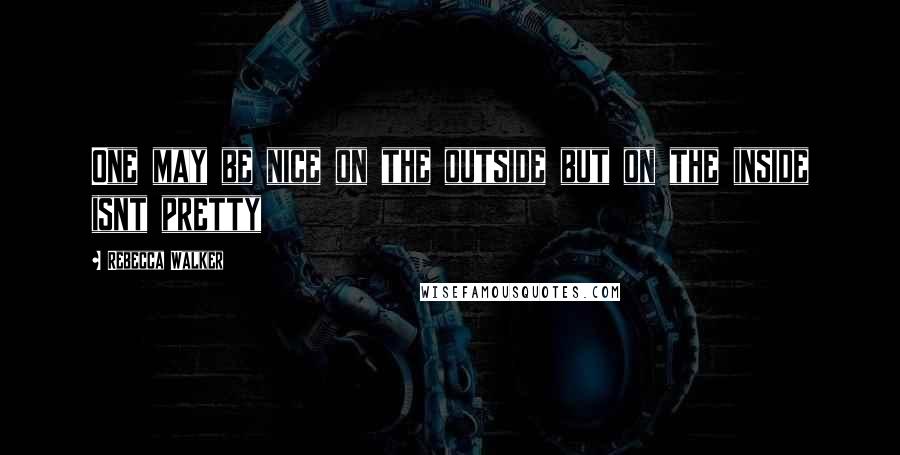 Rebecca Walker Quotes: One may be nice on the outside but on the inside isnt pretty