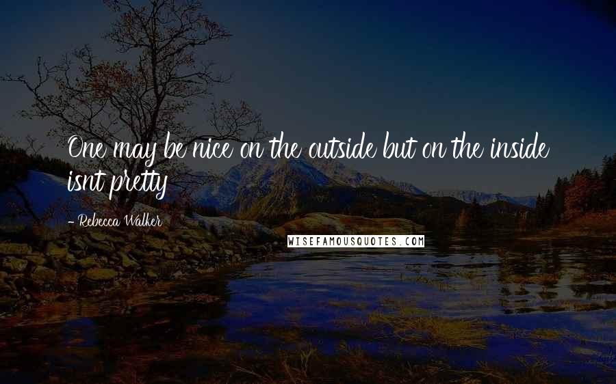 Rebecca Walker Quotes: One may be nice on the outside but on the inside isnt pretty