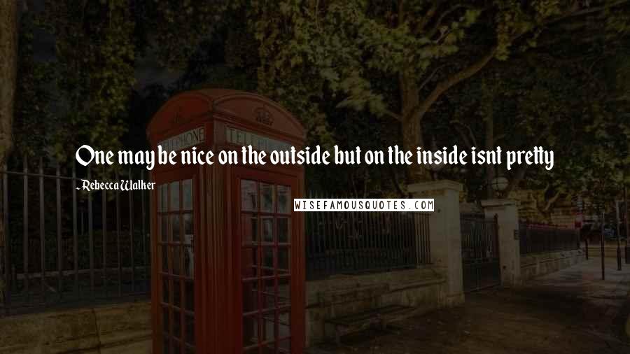 Rebecca Walker Quotes: One may be nice on the outside but on the inside isnt pretty