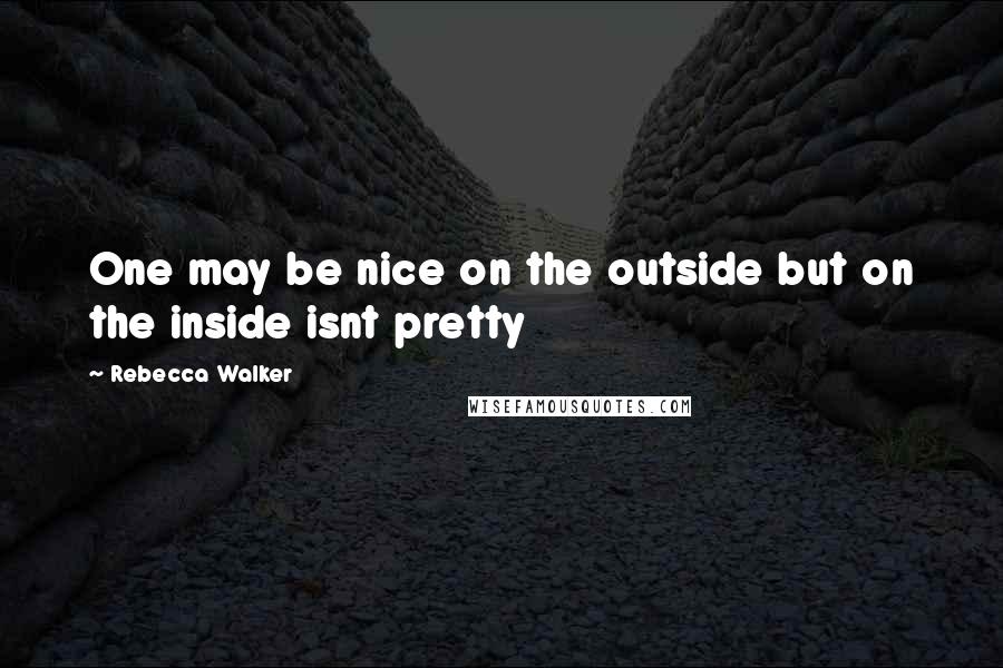 Rebecca Walker Quotes: One may be nice on the outside but on the inside isnt pretty