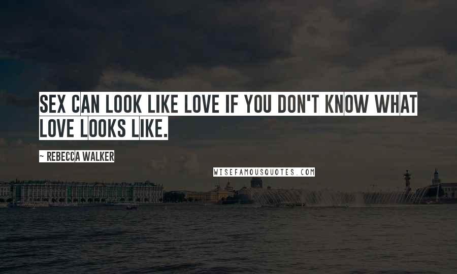 Rebecca Walker Quotes: Sex can look like love if you don't know what love looks like.