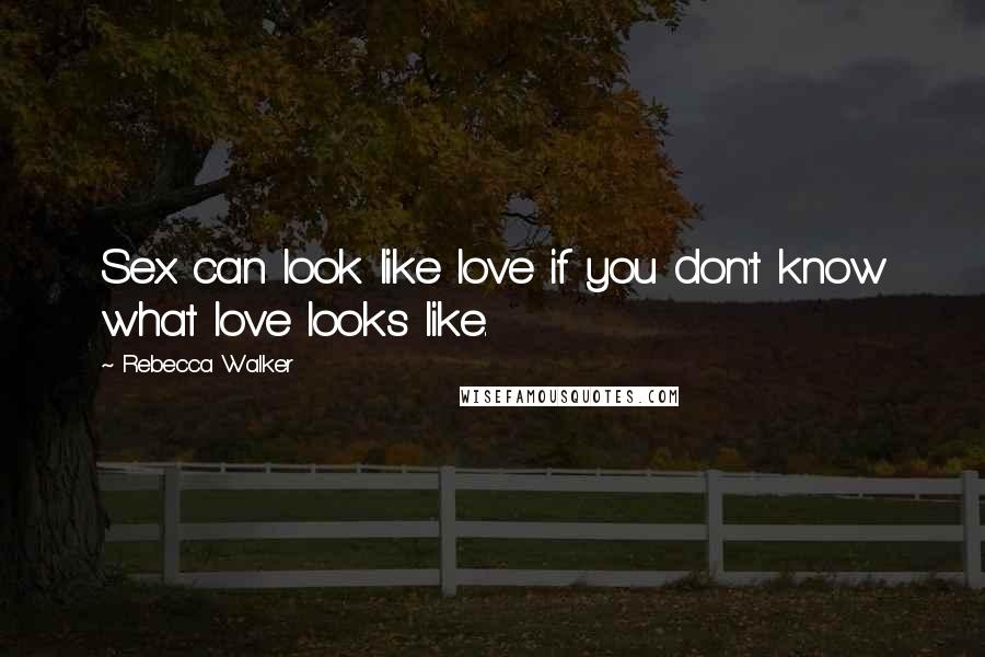 Rebecca Walker Quotes: Sex can look like love if you don't know what love looks like.