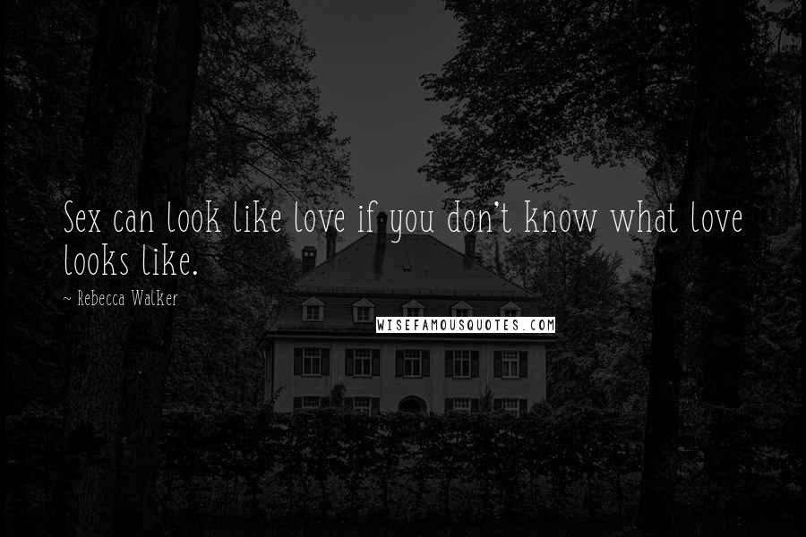 Rebecca Walker Quotes: Sex can look like love if you don't know what love looks like.
