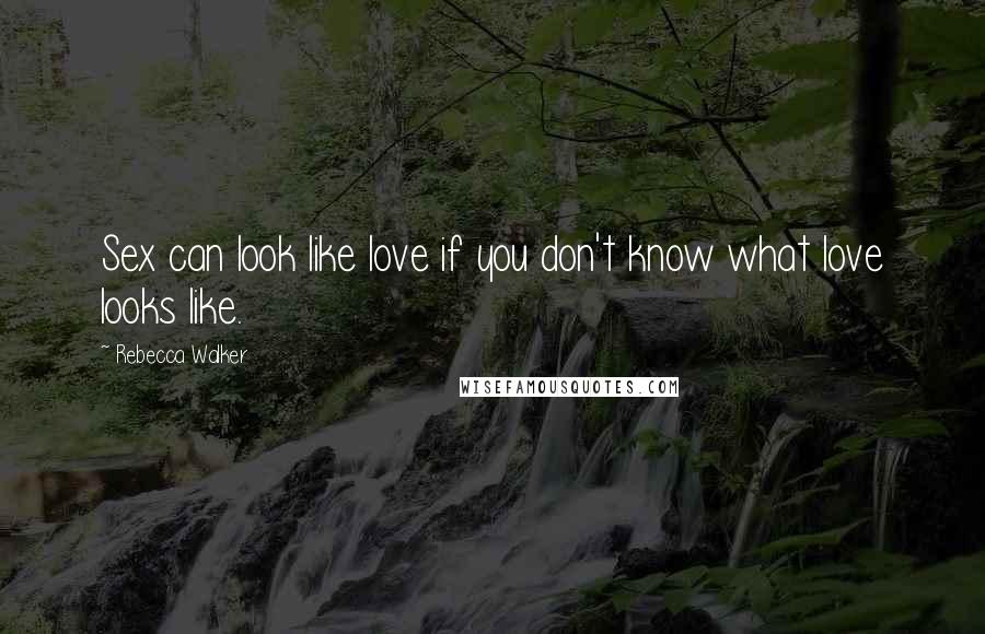 Rebecca Walker Quotes: Sex can look like love if you don't know what love looks like.